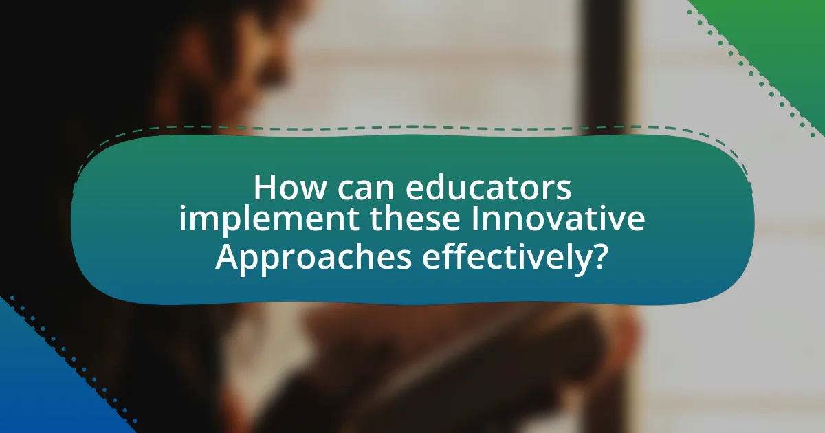 How can educators implement these Innovative Approaches effectively?